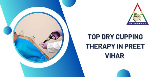Top Dry Cupping Therapy In Preet Vihar – Al – Rehmat