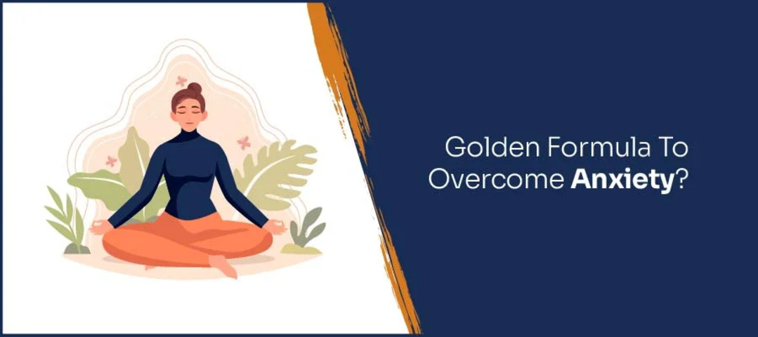 The Golden Formula To Overcome Anxiety
